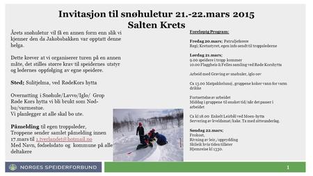 1 Invitasjon til snøhuletur 21.-22.mars 2015 Salten Krets Årets snøhuletur vil få en annen form enn slik vi kjenner den da Jakobsbakken var opptatt denne.