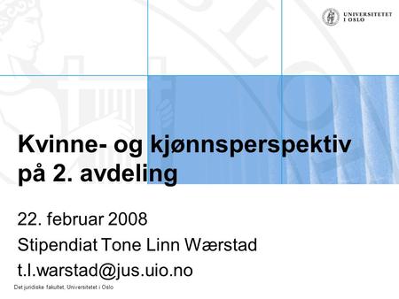 Det juridiske fakultet, Universitetet i Oslo Kvinne- og kjønnsperspektiv på 2. avdeling 22. februar 2008 Stipendiat Tone Linn Wærstad