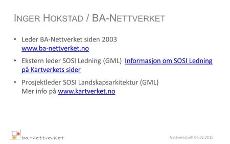 Leder BA-Nettverket siden 2003 www.ba-nettverket.no www.ba-nettverket.no Ekstern leder SOSI Ledning (GML) Informasjon om SOSI Ledning på Kartverkets siderInformasjon.