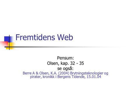 Fremtidens Web Pensum: Olsen, kap. 32 - 35 se også: Berre A & Olsen, K.A. (2004) Brytningsteknologier og pirater, kronikk i Bergens Tidende, 15.01.04.