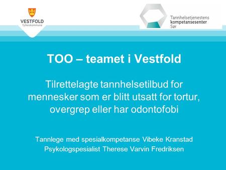 TOO – teamet i Vestfold Tilrettelagte tannhelsetilbud for mennesker som er blitt utsatt for tortur, overgrep eller har odontofobi Tannlege med spesialkompetanse.
