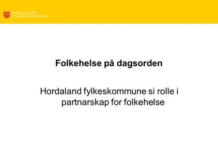 Folkehelse på dagsorden Hordaland fylkeskommune si rolle i partnarskap for folkehelse.