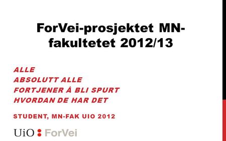 ALLE ABSOLUTT ALLE FORTJENER Å BLI SPURT HVORDAN DE HAR DET STUDENT, MN-FAK UIO 2012 ForVei-prosjektet MN- fakultetet 2012/13.