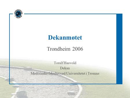 Dekanmøtet Trondheim 2006 Toralf Hasvold Dekan Medisinske fakultet ved Universitetet i Tromsø.