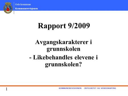 Oslo kommune Kommunerevisjonen KOMMUNEREVISJONEN - INTEGRITET OG VERDISKAPING Rapport 9/2009 Avgangskarakterer i grunnskolen - Likebehandles elevene i.