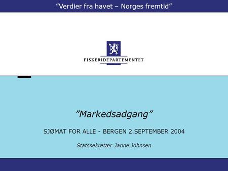 ”Markedsadgang” SJØMAT FOR ALLE - BERGEN 2.SEPTEMBER 2004 Statssekretær Janne Johnsen ”Verdier fra havet – Norges fremtid”