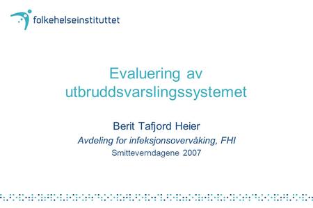 Evaluering av utbruddsvarslingssystemet Berit Tafjord Heier Avdeling for infeksjonsovervåking, FHI Smitteverndagene 2007.