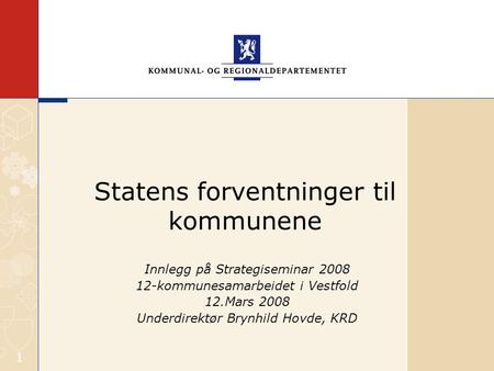 1 Statens forventninger til kommunene Innlegg på Strategiseminar 2008 12-kommunesamarbeidet i Vestfold 12.Mars 2008 Underdirektør Brynhild Hovde, KRD.