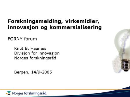 Forskningsmelding, virkemidler, innovasjon og kommersialisering FORNY forum Knut B. Haanæs Divisjon for innovasjon Norges forskningsråd Bergen, 14/9-2005.