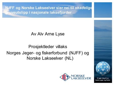 NJFF og Norske Lakseelver sier nei til skadelige gruveutslipp i nasjonale laksefjorder Av Alv Arne Lyse Prosjektleder villaks Norges Jeger- og fiskerforbund.