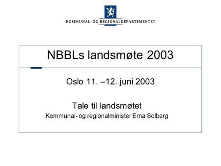 NBBLs landsmøte 2003 Oslo 11. –12. juni 2003 Tale til landsmøtet Kommunal- og regionalminister Erna Solberg.