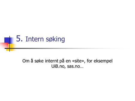 5. Intern søking Om å søke internt på en «site», for eksempel UiB.no, sas.no…