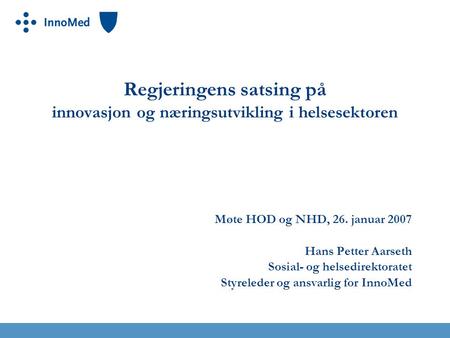 Regjeringens satsing på innovasjon og næringsutvikling i helsesektoren Møte HOD og NHD, 26. januar 2007 Hans Petter Aarseth Sosial- og helsedirektoratet.