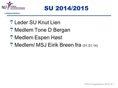 Fallskjermseksjonen F/NLFs fagseminar 2015, # 1 SU 2014/2015 Leder SU Knut Lien Medlem Tone D Bergan Medlem Espen Høst Medlem/ MSJ Eirik Breen fra (01.01.14)