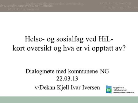 Helse- og sosialfag ved HiL- kort oversikt og hva er vi opptatt av? Dialogmøte med kommunene NG 22.03.13 v/Dekan Kjell Ivar Iversen.