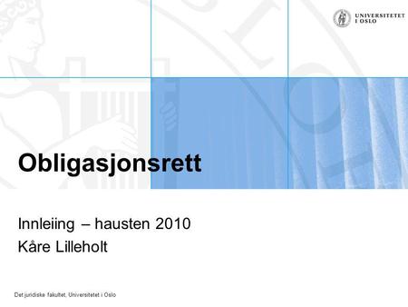 Det juridiske fakultet, Universitetet i Oslo Obligasjonsrett Innleiing – hausten 2010 Kåre Lilleholt.