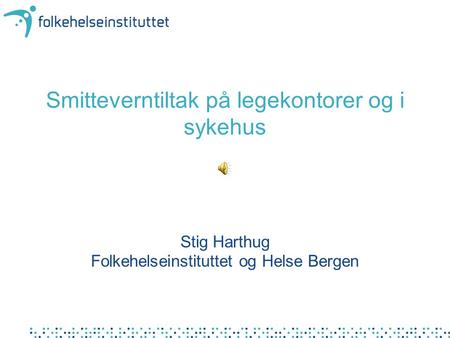 Smitteverntiltak på legekontorer og i sykehus Stig Harthug Folkehelseinstituttet og Helse Bergen.