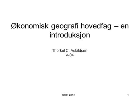 SGO 40161 Økonomisk geografi hovedfag – en introduksjon Thorkel C. Askildsen V-04.