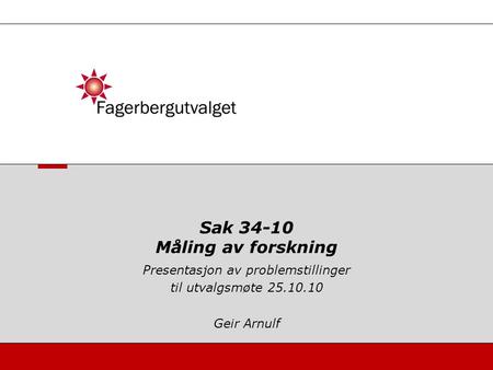 Presentasjon av problemstillinger til utvalgsmøte 25.10.10 Geir Arnulf Sak 34-10 Måling av forskning.