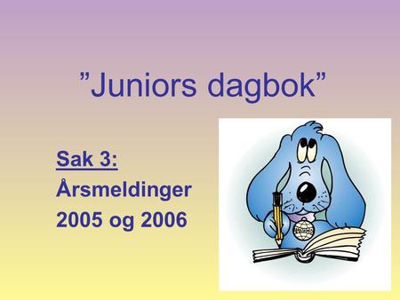 ”Juniors dagbok” Sak 3: Årsmeldinger 2005 og 2006.