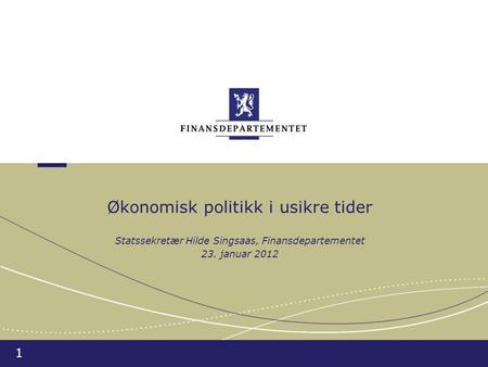 1 Økonomisk politikk i usikre tider Statssekretær Hilde Singsaas, Finansdepartementet 23. januar 2012.