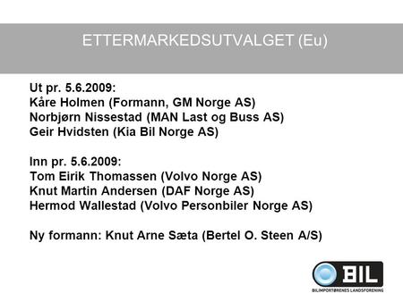 Ut pr. 5.6.2009: Kåre Holmen (Formann, GM Norge AS) Norbjørn Nissestad (MAN Last og Buss AS) Geir Hvidsten (Kia Bil Norge AS) Inn pr. 5.6.2009: Tom Eirik.