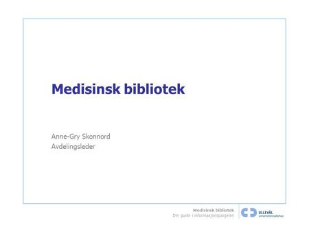 Medisinsk bibliotek Din guide i informasjonsjungelen Medisinsk bibliotek Anne-Gry Skonnord Avdelingsleder.