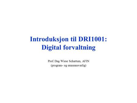 Introduksjon til DRI1001: Digital forvaltning Prof. Dag Wiese Schartum, AFIN (program- og emneansvarlig)