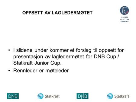 OPPSETT AV LAGLEDERMØTET I slidene under kommer et forslag til oppsett for presentasjon av lagledermøtet for DNB Cup / Statkraft Junior Cup. Rennleder.