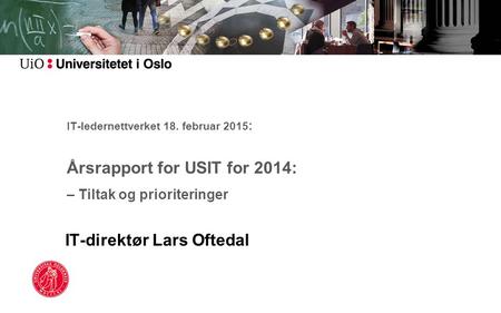 IT-ledernettverket 18. februar 2015 : Årsrapport for USIT for 2014: – Tiltak og prioriteringer IT-direktør Lars Oftedal.