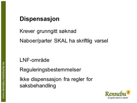 Www.rennebu.kommune.no Dispensasjon Krever grunngitt søknad Naboer/parter SKAL ha skriftlig varsel LNF-område Reguleringsbestemmelser Ikke dispensasjon.