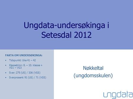 Ungdata-undersøkinga i Setesdal 2012 Nøkkeltal (ungdomsskulen) FAKTA OM UNDERSØKINGA: Tidspunkt: Uke 41 – 42 Klassetrinn: 8. – 10. klasse + VG1 – VG3 Svar:
