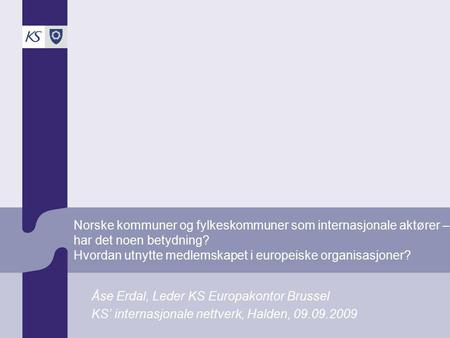 Norske kommuner og fylkeskommuner som internasjonale aktører – har det noen betydning? Hvordan utnytte medlemskapet i europeiske organisasjoner? Åse Erdal,