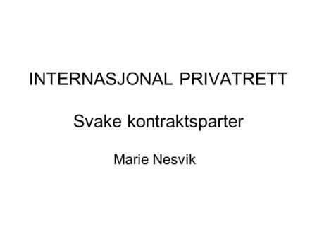 INTERNASJONAL PRIVATRETT Svake kontraktsparter Marie Nesvik.
