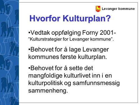 Hvorfor Kulturplan? Vedtak oppfølging Forny 2001- ”Kulturstrategier for Levanger kommune”. Behovet for å lage Levanger kommunes første kulturplan. Behovet.