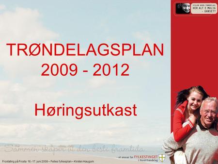 Frostating på Frosta 16.-17. juni 2008 – Felles fylkesplan – Kirsten Haugum TRØNDELAGSPLAN 2009 - 2012 Høringsutkast.