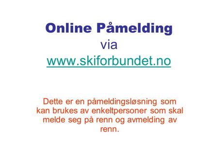 Online Påmelding via www.skiforbundet.no www.skiforbundet.no Dette er en påmeldingsløsning som kan brukes av enkeltpersoner som skal melde seg på renn.