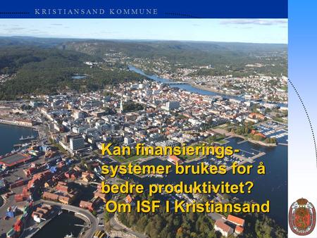 K R I S T I A N S A N D K O M M U N E Kan finansierings- systemer brukes for å bedre produktivitet? Om ISF I Kristiansand.
