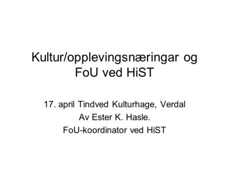 Kultur/opplevingsnæringar og FoU ved HiST 17. april Tindved Kulturhage, Verdal Av Ester K. Hasle. FoU-koordinator ved HiST.