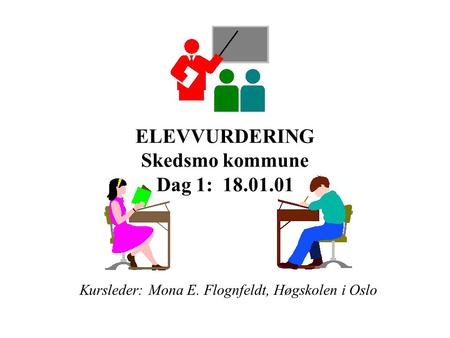 ELEVVURDERING Skedsmo kommune Dag 1: 18.01.01 Kursleder: Mona E. Flognfeldt, Høgskolen i Oslo.