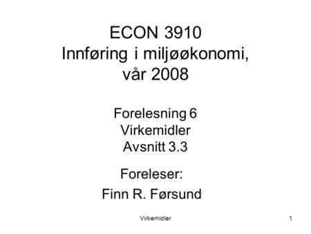 Virkemidler1 ECON 3910 Innføring i miljøøkonomi, vår 2008 Forelesning 6 Virkemidler Avsnitt 3.3 Foreleser: Finn R. Førsund.