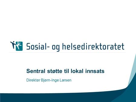 Sentral støtte til lokal innsats Direktør Bjørn-Inge Larsen.