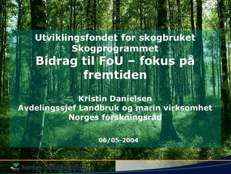 Utviklingsfondet for skogbruket Skogprogrammet Bidrag til FoU – fokus på fremtiden Kristin Danielsen Avdelingssjef Landbruk og marin virksomhet Norges.