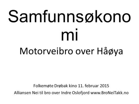 Samfunnsøkono mi Motorveibro over Håøya Folkemøte Drøbak kino 11. februar 2015 Alliansen Nei til bro over Indre Oslofjord www.BroNeiTakk.no.