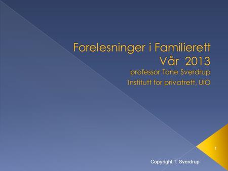Forelesninger i Familierett Vår 2013 professor Tone Sverdrup Institutt for privatrett, UiO Copyright T. Sverdrup.