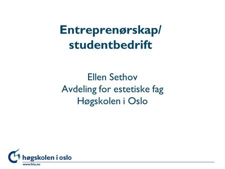 Høgskolen i Oslo Entreprenørskap/ studentbedrift Ellen Sethov Avdeling for estetiske fag Høgskolen i Oslo.