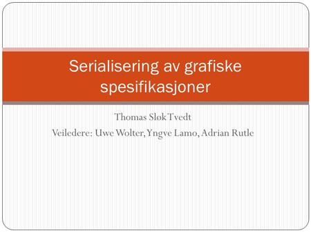 Thomas Sløk Tvedt Veiledere: Uwe Wolter, Yngve Lamo, Adrian Rutle Serialisering av grafiske spesifikasjoner.