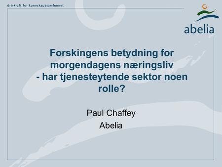 Forskingens betydning for morgendagens næringsliv - har tjenesteytende sektor noen rolle? Paul Chaffey Abelia.