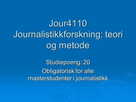 Jour4110 Journalistikkforskning: teori og metode Studiepoeng: 20 Obligatorisk for alle masterstudenter i journalistikk.