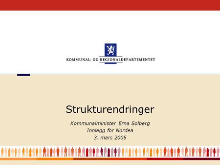 1 Kommunalminister Erna Solberg Innlegg for Nordea 3. mars 2005 Strukturendringer.